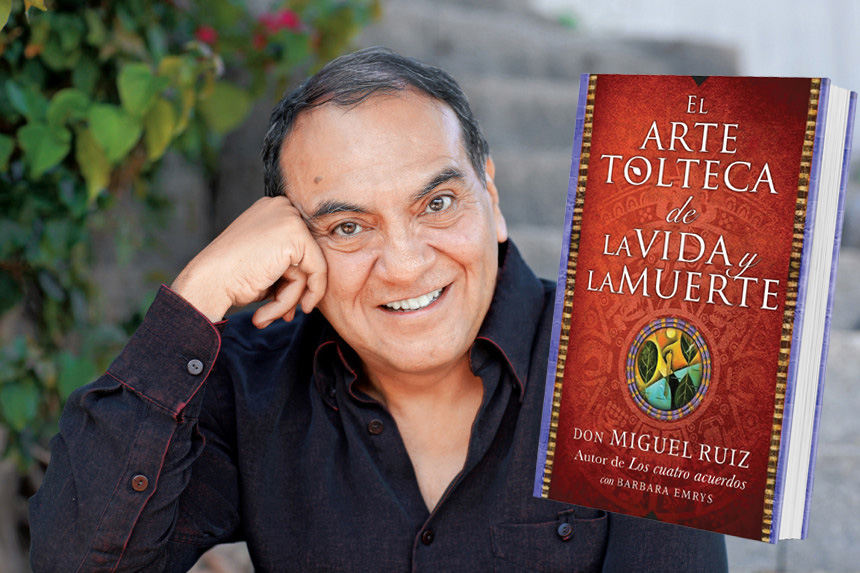 En “El arte tolteca de la vida y la muerte”, Don Miguel Ruiz describe el viaje espiritual más profundo de su vida En “El arte tolteca de la vida y la muerte”, Don Miguel Ruiz describe el viaje espiritual más profundo de su vida